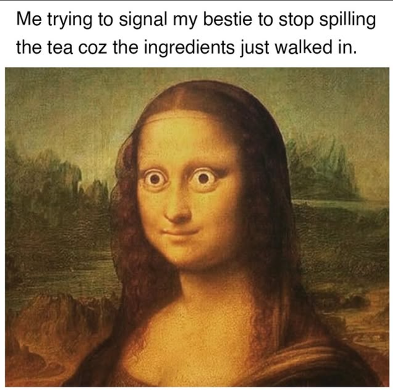 Me trying to signal my bestie to stop spilling the tea coz the ingredients just walked in.