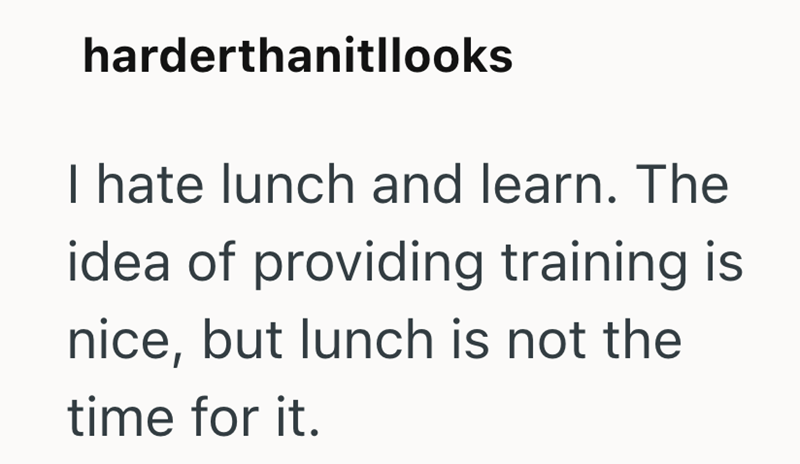 harderthanitllooks I hate lunch and learn. The idea of providing training is nice, but lunch is not the time for it.