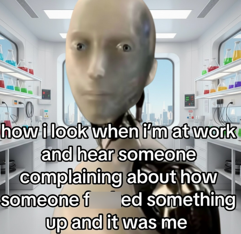 how i look when i'm at work and hear someone complaining about how someone f ed something up and it was me