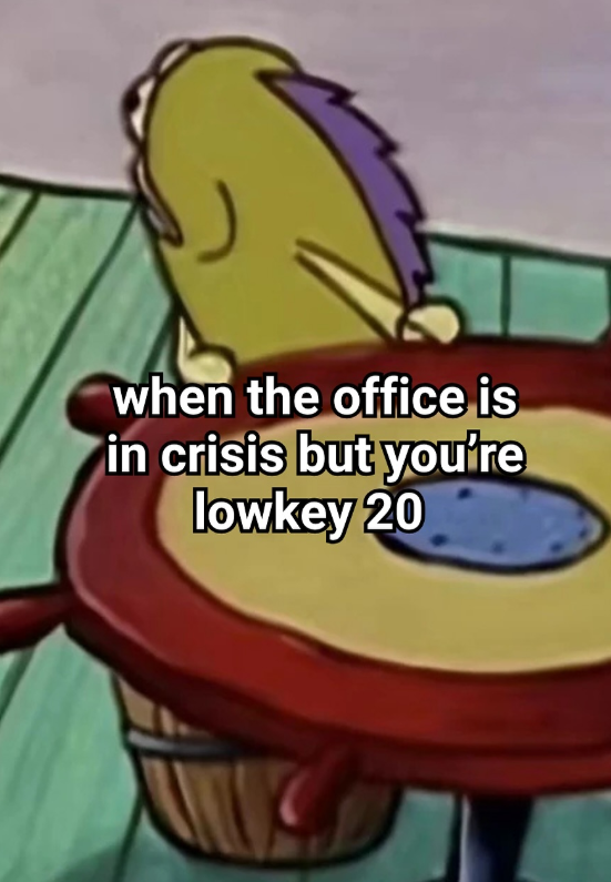when the office is in crisis but you're lowkey 20