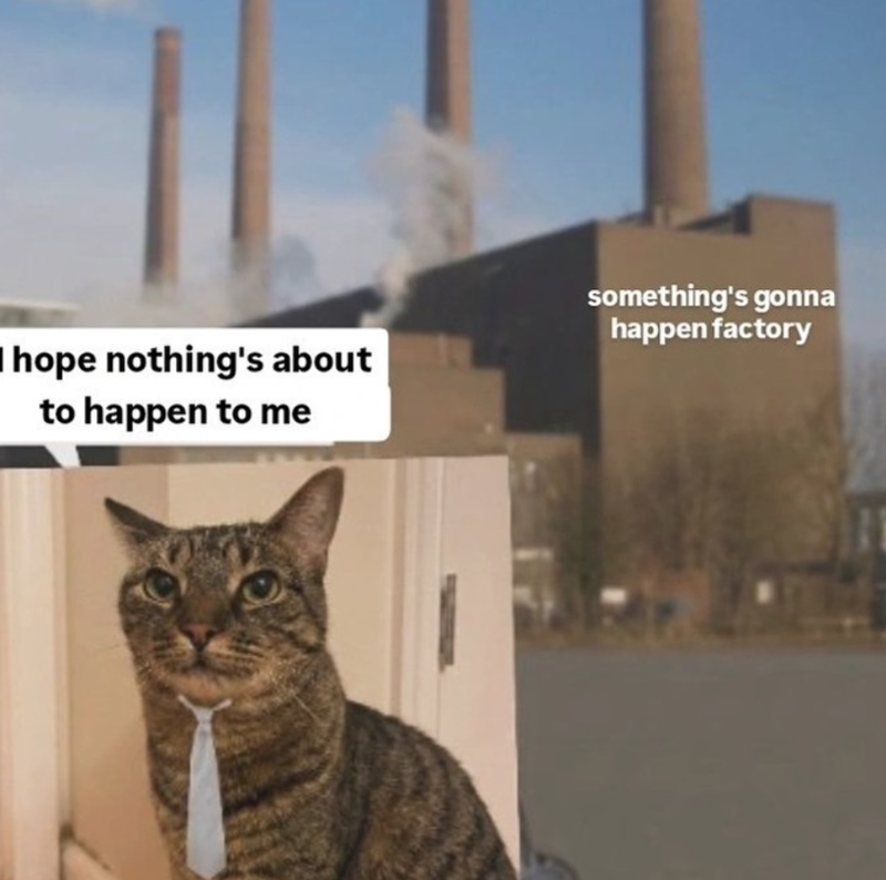 I hope nothing's about to happen to me something's gonna happen factory