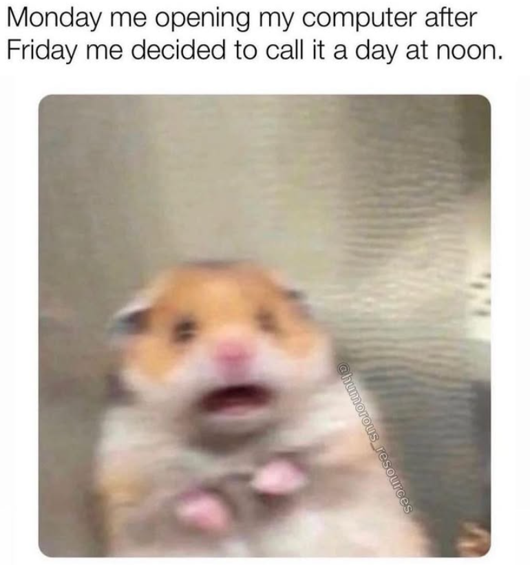 Monday me opening my computer after Friday me decided to call it a day at noon. @humorous resources