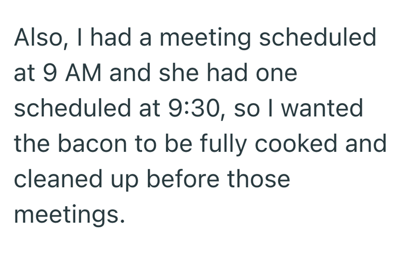 Also, I had a meeting scheduled at 9 AM and she had one scheduled at 9:30, so I wanted the bacon to be fully cooked and cleaned up before those meetings.