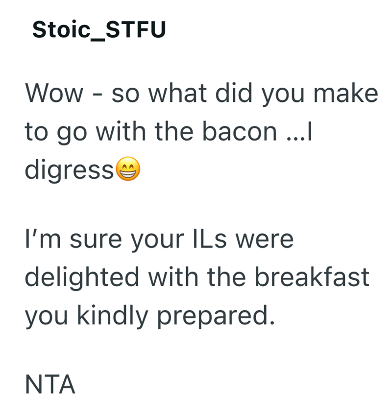 Stoic_STFU Wow - so what did you make to go with the bacon ...l digress I'm sure your ILs were delighted with the breakfast you kindly prepared. NTA
