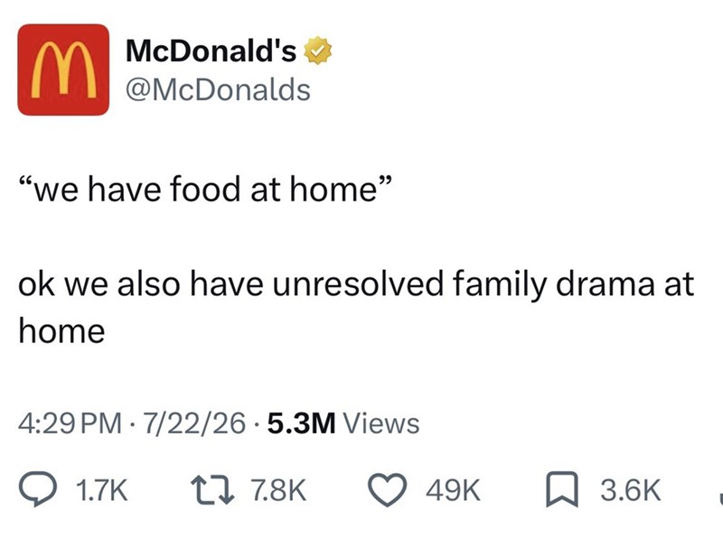 M McDonald's @McDonalds "we have food at home" ok we also have unresolved family drama at home 4:29 PM 7/22/26.5.3M Views 1.7K 17 7.8K 49K 3.6K