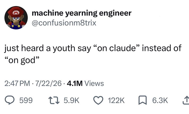 machine yearning engineer @confusionm8trix just heard a youth say "on claude” instead of "on god" 2:47 PM 7/22/26.4.1M Views • 599 17 5.9K 122K 6.3K 1