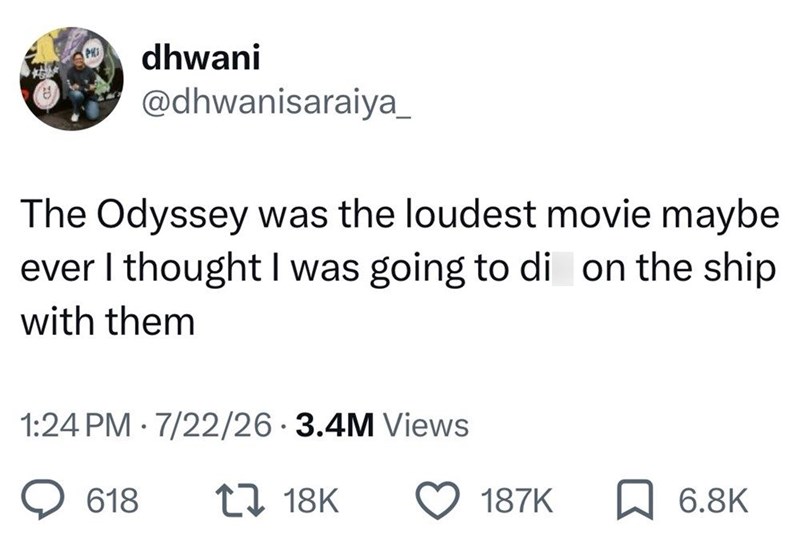 PHI dhwani @dhwanisaraiya_ The Odyssey was the loudest movie maybe ever I thought I was going to di on the ship with them 1:24 PM 7/22/26 3.4M Views 618 17 18K 187K ☐ 6.8K