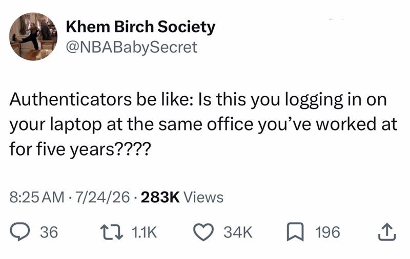 Khem Birch Society @NBABabySecret Authenticators be like: Is this you logging in on your laptop at the same office you've worked at for five years???? 8:25 AM 7/24/26 283K Views . 36 1.1K 34K ☐ 196 ↑