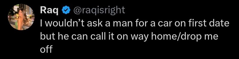 Raq @raqisright I wouldn't ask a man for a car on first date but he can call it on way home/drop me off