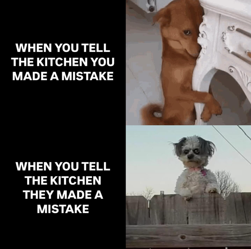 WHEN YOU TELL THE KITCHEN YOU MADE A MISTAKE WHEN YOU TELL THE KITCHEN THEY MADE A MISTAKE