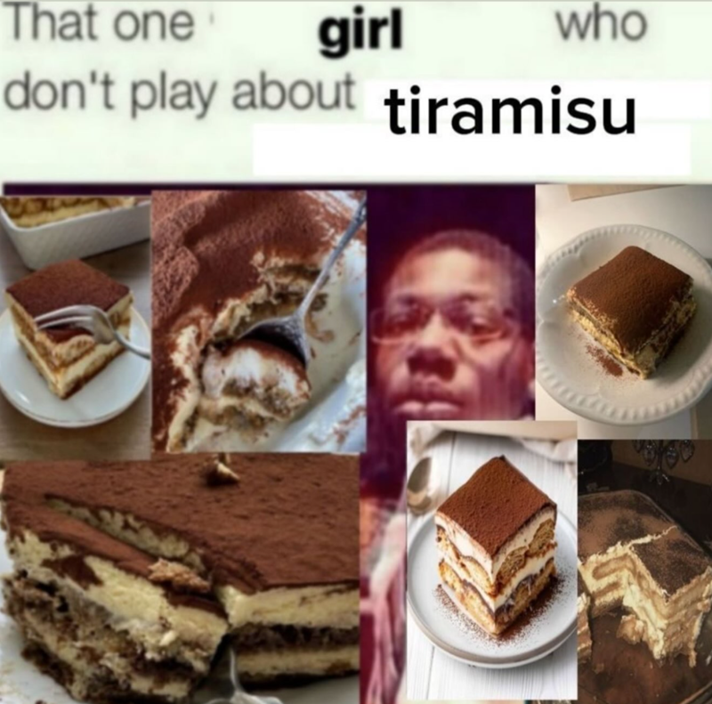 That one girl who don't play about tiramisu