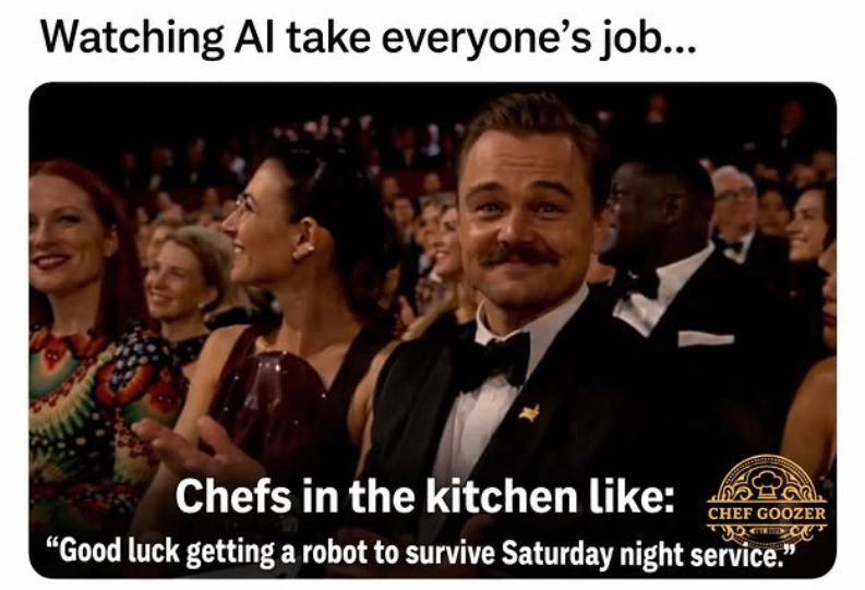 Watching Al take everyone's job... Chefs in the kitchen like: CHEF GOOZER "Good luck getting a robot to survive Saturday night service."