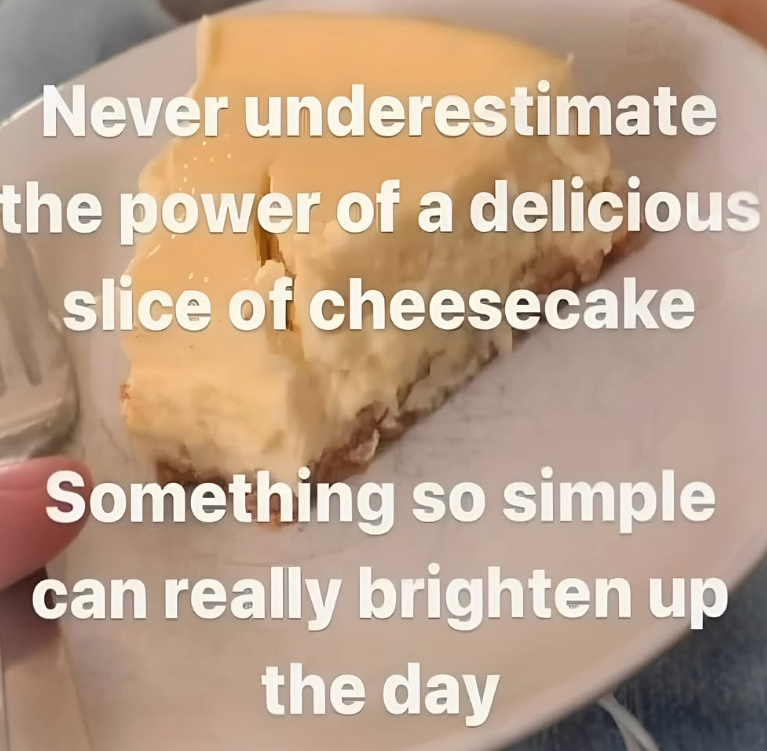 Never underestimate the power of a delicious slice of cheesecake Something so simple can really brighten up the day