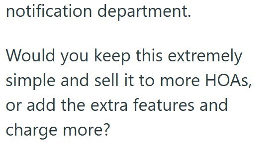 notification department. Would you keep this extremely simple and sell it to more HOAs, or add the extra features and charge more?