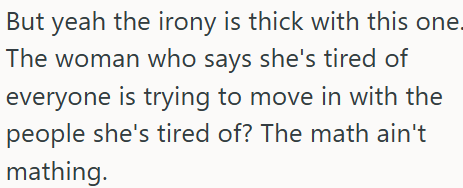 But yeah the irony is thick with this one. The woman who says she's tired of everyone is trying to move in with the people she's tired of? The math ain't mathing.