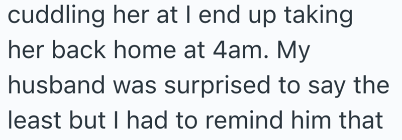 cuddling her at I end up taking her back home at 4am. My husband was surprised to say the least but I had to remind him that