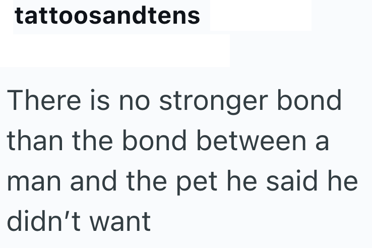 tattoosandtens There is no stronger bond than the bond between a man and the pet he said he didn't want