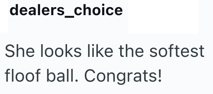 dealers_choice She looks like the softest floof ball. Congrats!