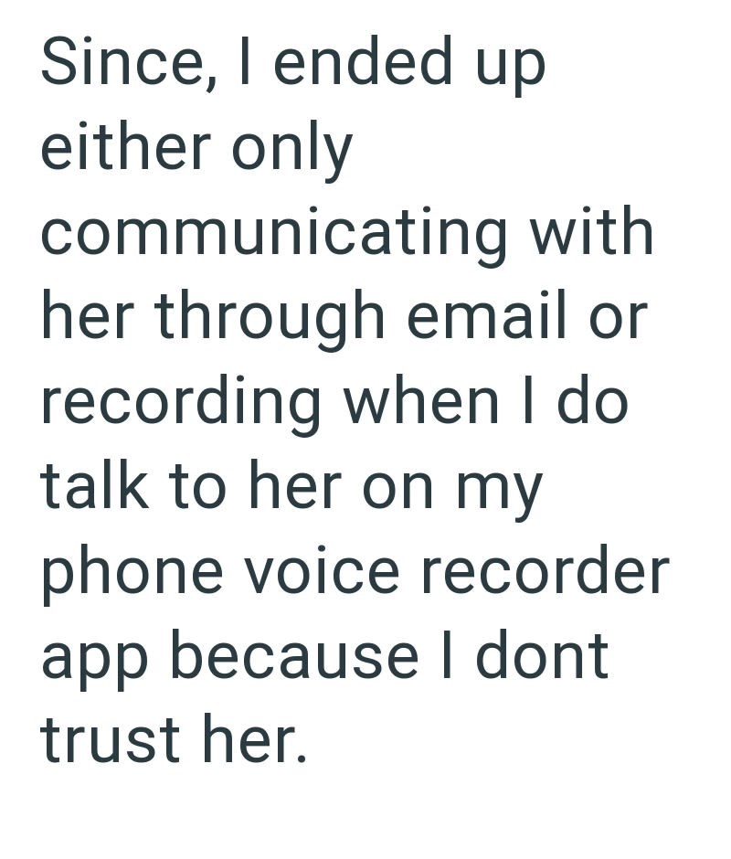 Since, I ended up either only communicating with her through email or recording when I do talk to her on my phone voice recorder app because I dont trust her.