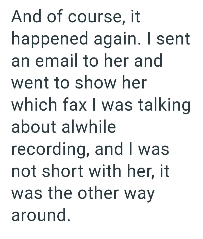 And of course, it happened again. I sent an email to her and went to show her which fax I was talking about alwhile recording, and I was not short with her, it was the other way around.