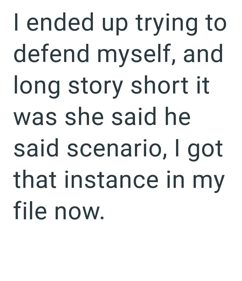 I ended up trying to defend myself, and long story short it was she said he said scenario, I got that instance in my file now.