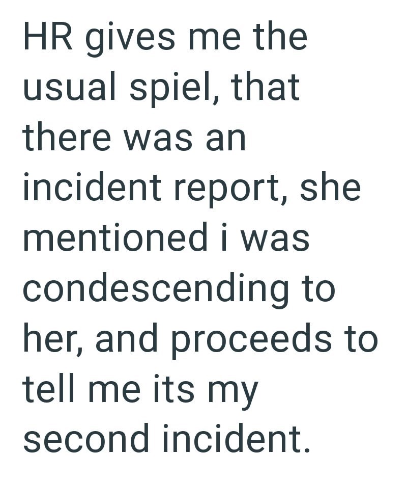 HR gives me the usual spiel, that there was an incident report, she mentioned i was condescending to her, and proceeds to tell me its my second incident.