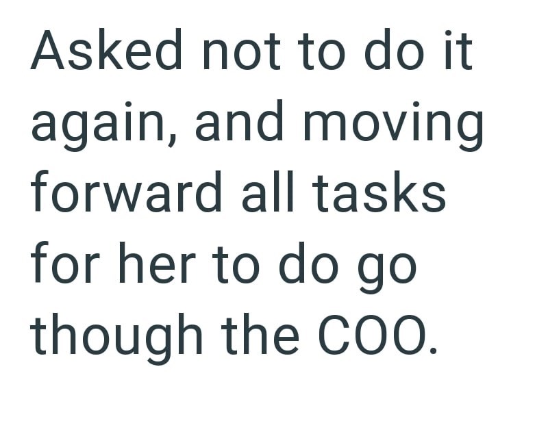 Asked not to do it again, and moving forward all tasks for her to do go though the COO.