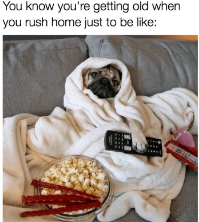 You know you're getting old when you rush home just to be like: