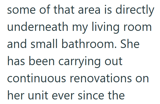 some of that area is directly underneath my living room and small bathroom. She has been carrying out continuous renovations on her unit ever since the