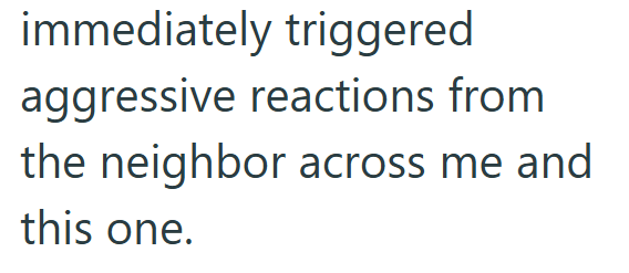 immediately triggered aggressive reactions from the neighbor across me and this one.