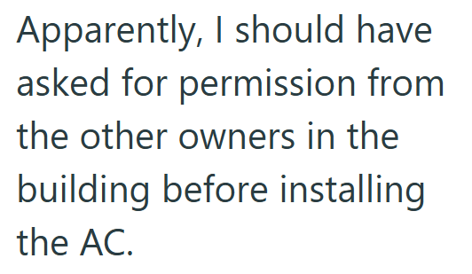 Apparently, I should have asked for permission from the other owners in the building before installing the AC.