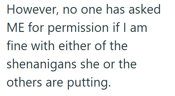 However, no one has asked ME for permission if I am fine with either of the shenanigans she or the others are putting.