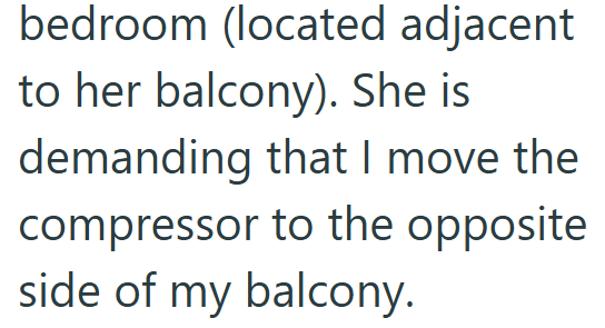 bedroom (located adjacent to her balcony). She is demanding that I move the compressor to the opposite side of my balcony.