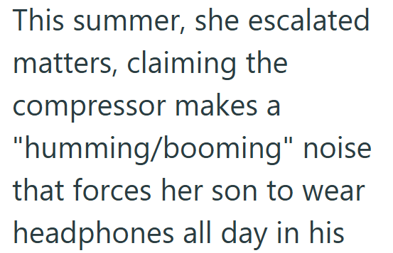 This summer, she escalated matters, claiming the compressor makes a "humming/booming" noise that forces her son to wear headphones all day in his