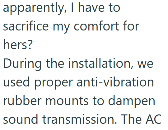 apparently, I have to sacrifice my comfort for hers? During the installation, we used proper anti-vibration rubber mounts to dampen sound transmission. The AC