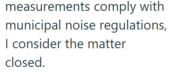 measurements comply with municipal noise regulations, I consider the matter closed.