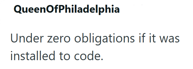 QueenOfPhiladelphia Under zero obligations if it was installed to code.