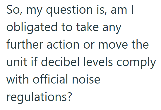 So, my question is, am I obligated to take any further action or move the unit if decibel levels comply with official noise regulations?
