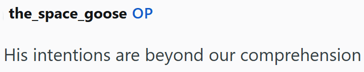 the_space_goose OP His intentions are beyond our comprehension