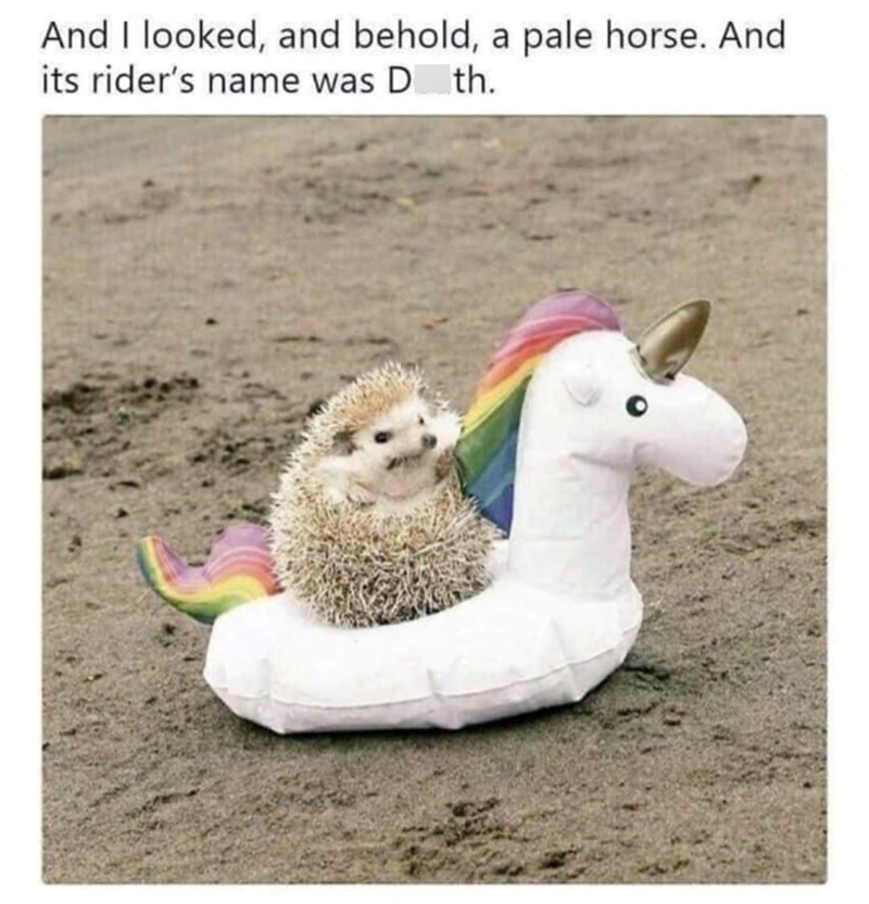 And I looked, and behold, a pale horse. And its rider's name was Dth.
