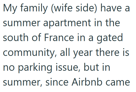 My family (wife side) have a summer apartment in the south of France in a gated community, all year there is no parking issue, but in summer, since Airbnb came