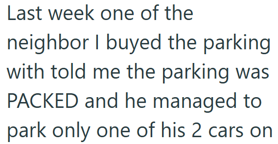 Last week one of the neighbor I buyed the parking with told me the parking was PACKED and he managed to park only one of his 2 cars on