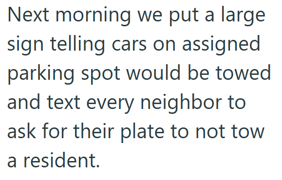 Next morning we put a large sign telling cars on assigned parking spot would be towed and text every neighbor to ask for their plate to not tow a resident.
