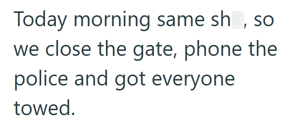 Today morning same sh, so we close the gate, phone the police and got everyone towed.