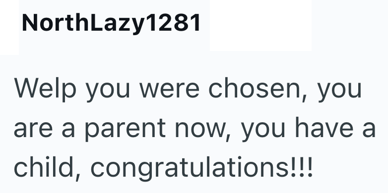 NorthLazy1281 Welp you were chosen, you are a parent now, you have a child, congratulations!!!