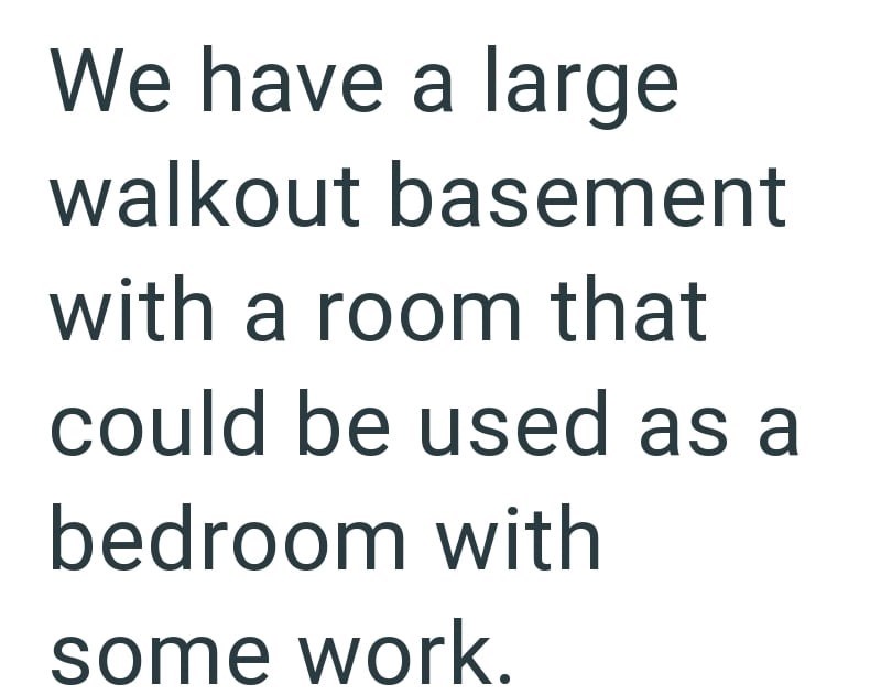 We have a large walkout basement with a room that could be used as a bedroom with some work.
