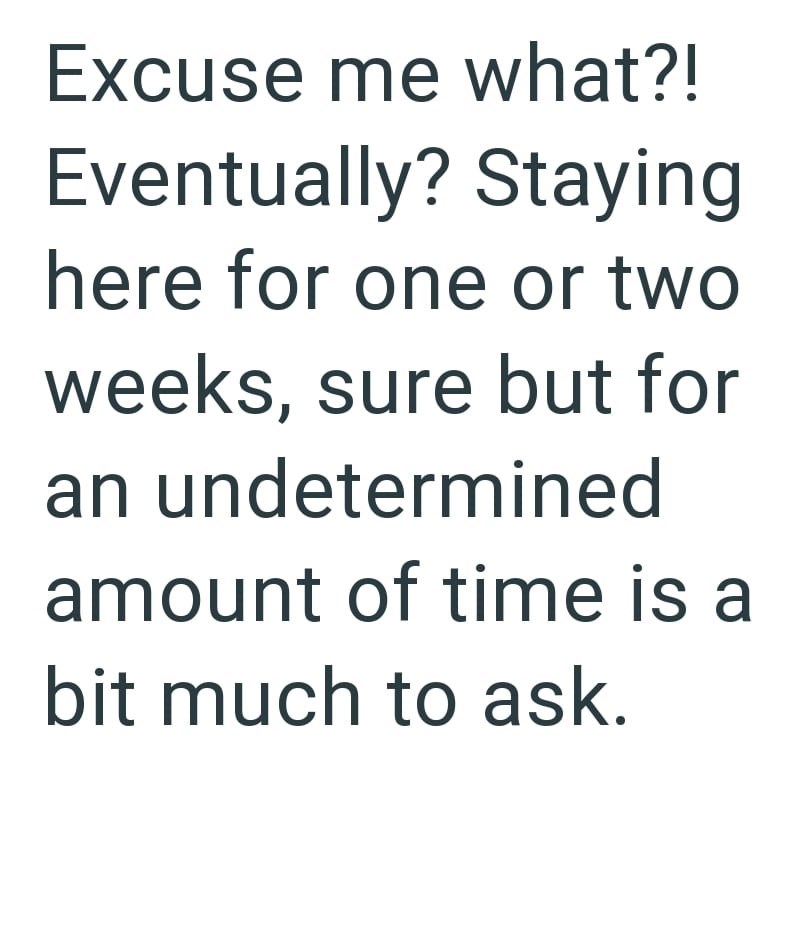 Excuse me what?! Eventually? Staying here for one or two weeks, sure but for an undetermined amount of time is a bit much to ask.