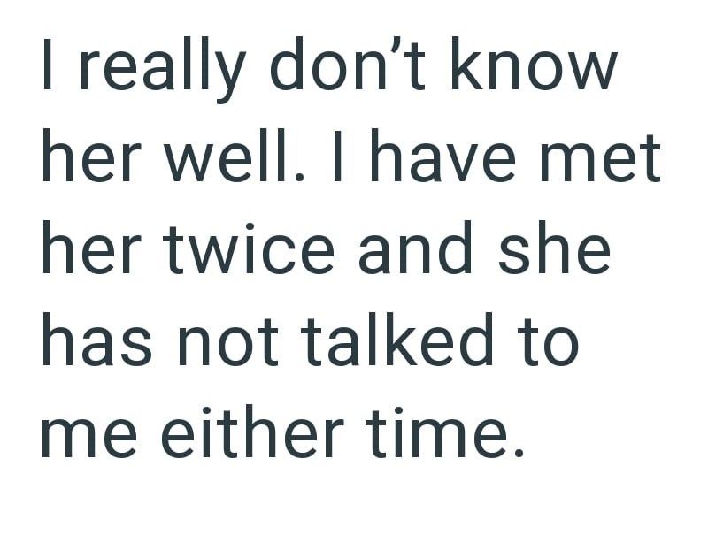 I really don't know her well. I have met her twice and she has not talked to me either time.