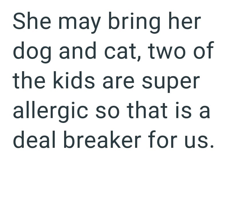 She may bring her dog and cat, two of the kids are super allergic so that is a deal breaker for us.