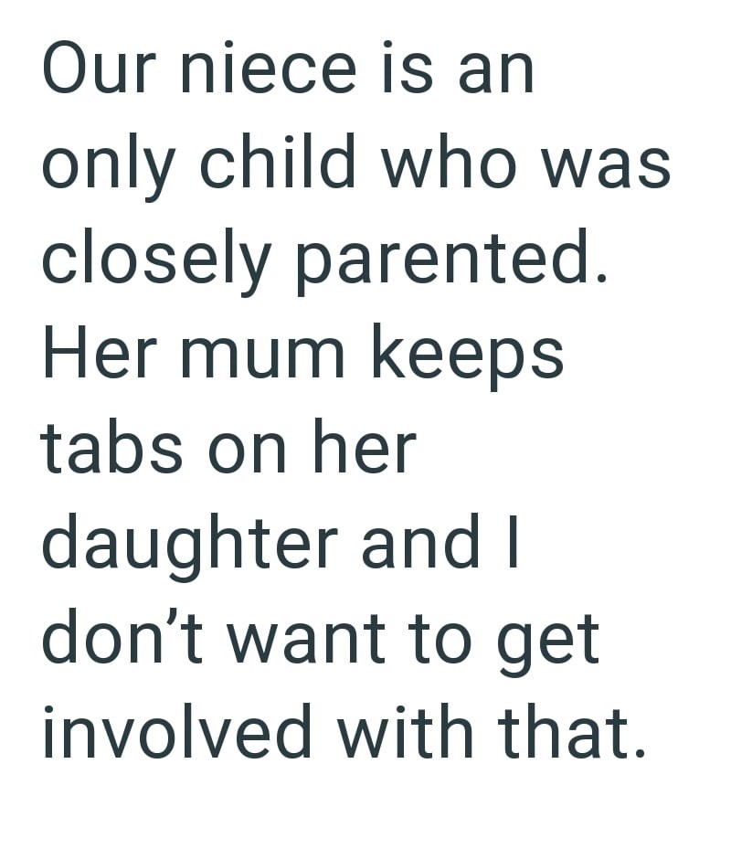 Our niece is an only child who was closely parented. Her mum keeps tabs on her daughter and I don't want to get involved with that.
